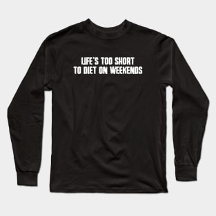 Life's too short to diet on weekends Long Sleeve T-Shirt